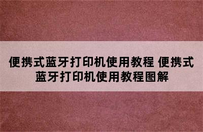 便携式蓝牙打印机使用教程 便携式蓝牙打印机使用教程图解